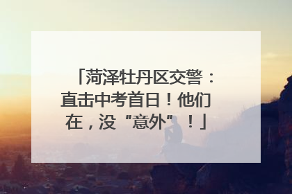 菏泽牡丹区交警：直击中考首日！他们在，没“意外”！