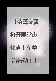 菏泽交警将开展常态化渣土车整治行动！