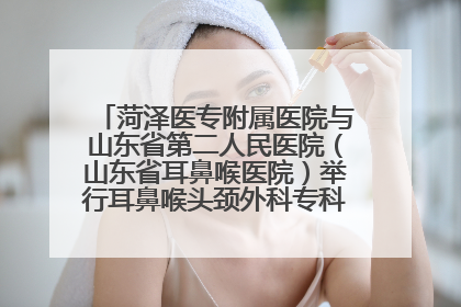 菏泽医专附属医院与山东省第二人民医院（山东省耳鼻喉医院）举行耳鼻喉头颈外科专科联盟签约揭牌仪式