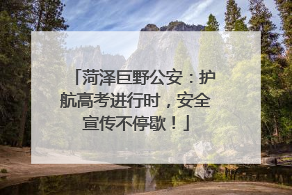 菏泽巨野公安：护航高考进行时，安全宣传不停歇！