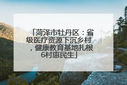 菏泽市牡丹区：省级医疗资源下沉乡村，健康教育基地扎根6村惠民生
