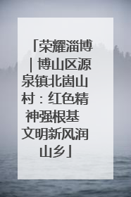 荣耀淄博｜博山区源泉镇北崮山村：红色精神强根基 文明新风润山乡
