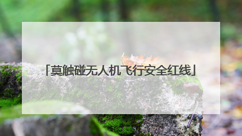 莫触碰无人机飞行安全红线