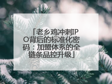 老乡鸡冲刺IPO背后的标准化密码：加盟体系的全链条品控升级