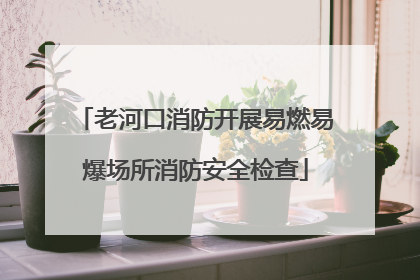 老河口消防开展易燃易爆场所消防安全检查