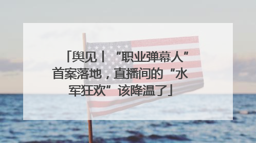舆见丨“职业弹幕人”首案落地，直播间的“水军狂欢”该降温了