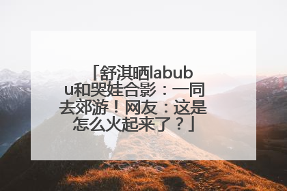 舒淇晒labubu和哭娃合影：一同去郊游！网友：这是怎么火起来了？