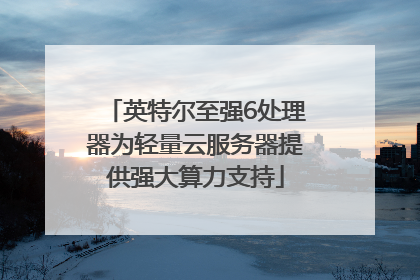英特尔至强6处理器为轻量云服务器提供强大算力支持