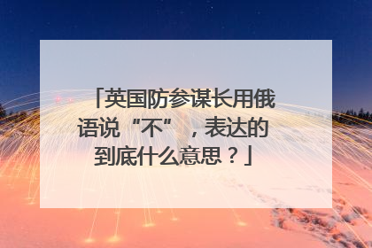 英国防参谋长用俄语说“不”，表达的到底什么意思？