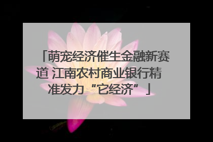 萌宠经济催生金融新赛道 江南农村商业银行精准发力“它经济”