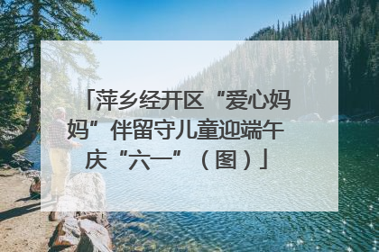 萍乡经开区“爱心妈妈”伴留守儿童迎端午庆“六一”（图）