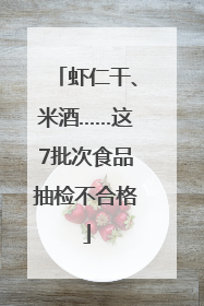 虾仁干、米酒……这7批次食品抽检不合格