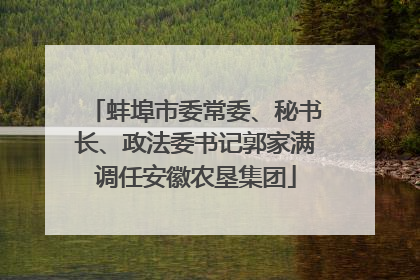 蚌埠市委常委、秘书长、政法委书记郭家满调任安徽农垦集团