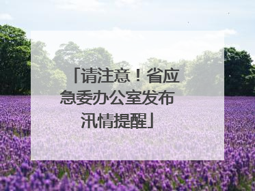 请注意！省应急委办公室发布汛情提醒