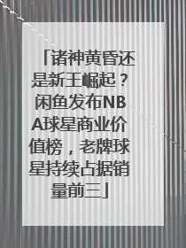 诸神黄昏还是新王崛起？闲鱼发布NBA球星商业价值榜，老牌球星持续占据销量前三