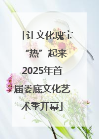 让文化瑰宝“热”起来 2025年首届娄底文化艺术季开幕