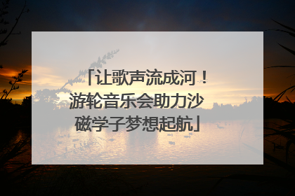 让歌声流成河！游轮音乐会助力沙磁学子梦想起航