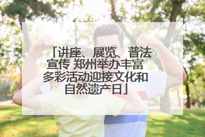 讲座、展览、普法宣传 郑州举办丰富多彩活动迎接文化和自然遗产日