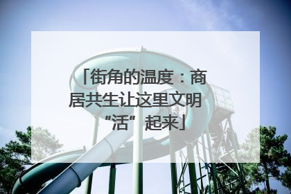 街角的温度：商居共生让这里文明“活”起来