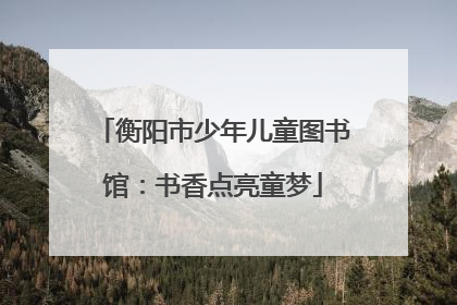 衡阳市少年儿童图书馆：书香点亮童梦