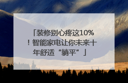 装修别心疼这10%！智能家电让你未来十年舒适“躺平”
