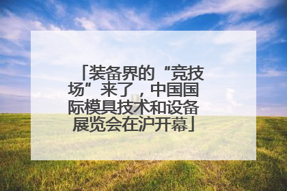 装备界的“竞技场”来了，中国国际模具技术和设备展览会在沪开幕