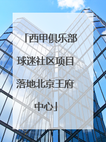 西甲俱乐部球迷社区项目落地北京王府中心