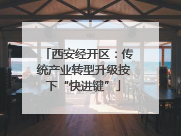 西安经开区：传统产业转型升级按下“快进键”