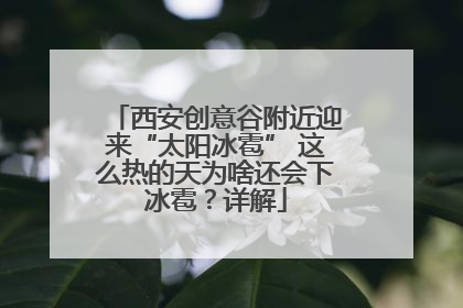 西安创意谷附近迎来“太阳冰雹” 这么热的天为啥还会下冰雹？详解