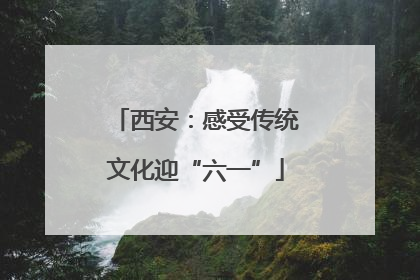 西安：感受传统文化迎“六一”