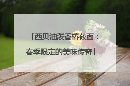 西贝油泼香椿莜面：春季限定的美味传奇