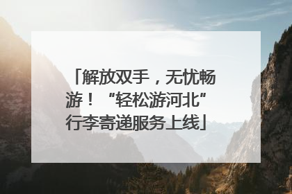 解放双手，无忧畅游！“轻松游河北”行李寄递服务上线