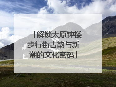 解锁太原钟楼步行街古韵与新潮的文化密码