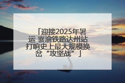 迎接2025年暑运 襄渝铁路达州站打响史上最大规模换岔“攻坚战”
