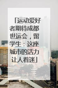 运动爱好者期待成都世运会，留学生：这座城市的活力让人着迷