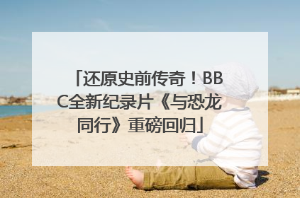还原史前传奇！BBC全新纪录片《与恐龙同行》重磅回归