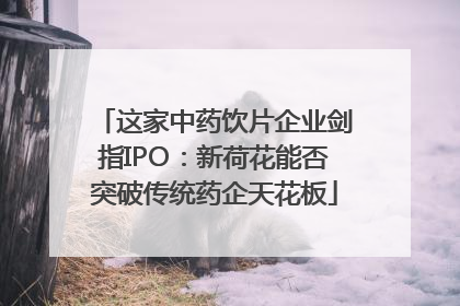 这家中药饮片企业剑指IPO：新荷花能否突破传统药企天花板