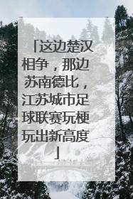 这边楚汉相争，那边苏南德比，江苏城市足球联赛玩梗玩出新高度