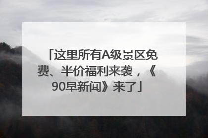 这里所有A级景区免费、半价福利来袭，《90早新闻》来了