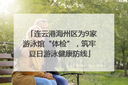 连云港海州区为9家游泳馆“体检”，筑牢夏日游泳健康防线