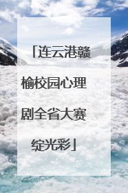 连云港赣榆校园心理剧全省大赛绽光彩