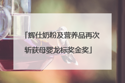 辉仕奶粉及营养品再次斩获母婴龙标奖金奖