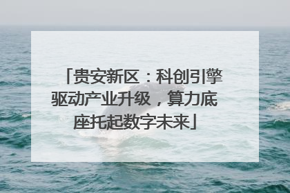 贵安新区：科创引擎驱动产业升级，算力底座托起数字未来