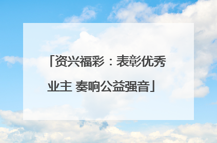 资兴福彩：表彰优秀业主 奏响公益强音