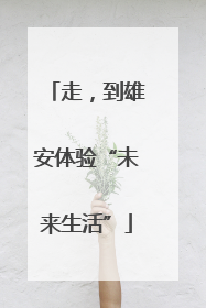 走，到雄安体验“未来生活”