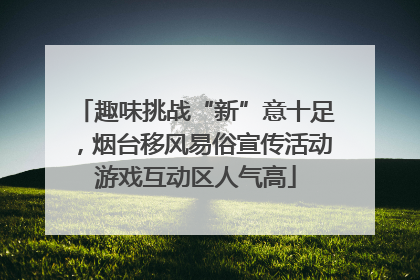 趣味挑战“新”意十足，烟台移风易俗宣传活动游戏互动区人气高