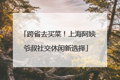 跨省去买菜！上海阿姨爷叔社交休闲新选择