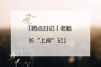 蹲点日记丨老船长“上岸”记