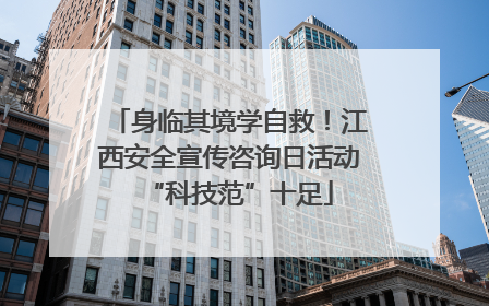 身临其境学自救！江西安全宣传咨询日活动“科技范”十足
