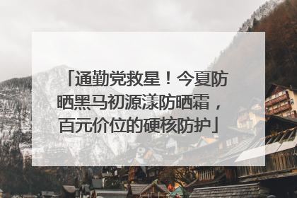 通勤党救星！今夏防晒黑马初源漾防晒霜，百元价位的硬核防护